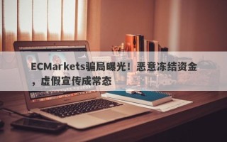 ECMarkets骗局曝光！恶意冻结资金，虚假宣传成常态