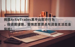 揭露ActivTrades黑平台欺诈行为，投资需谨慎，警惕恶意滑点与资金无法出金风险！