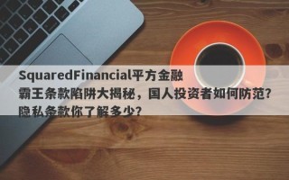 SquaredFinancial平方金融霸王条款陷阱大揭秘，国人投资者如何防范？隐私条款你了解多少？