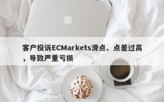 客户投诉ECMarkets滑点、点差过高，导致严重亏损