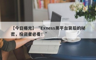 【今日曝光】“Exness黑平台背后的秘密，投资者必看！”