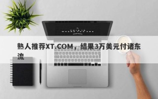 熟人推荐XT.COM，结果3万美元付诸东流