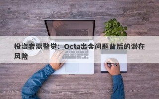 投资者需警觉：Octa出金问题背后的潜在风险