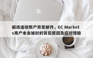 解读连收账户异常邮件，EC Markets用户本金被封的背后原因及应对措施