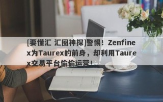 [要懂汇 汇圈神探]警惕！Zenfinex为Taurex的前身，却利用Taurex交易平台偷偷运营！