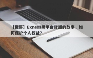 【懂哥】Exness黑平台背后的故事，如何保护个人权益？