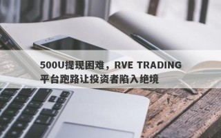 500U提现困难，RVE TRADING平台跑路让投资者陷入绝境