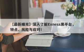 【最新曝光】深入了解Exness黑平台，特点、风险与应对！