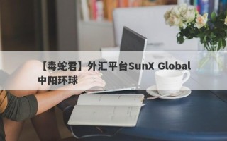 【毒蛇君】外汇平台SunX Global中阳环球
