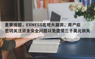 重要提醒，EXNESS出现大漏洞，用户应密切关注资金安全问题以免遭受三千美元损失。