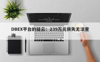 DBEX平台的疑云：239万元损失无法查询