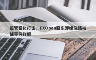 监管强化打击，FXOpen股东涉嫌洗钱被捕事件详解