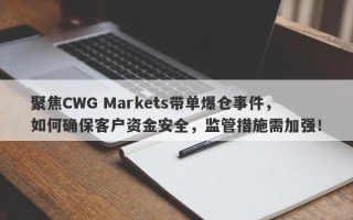 聚焦CWG Markets带单爆仓事件，如何确保客户资金安全，监管措施需加强！