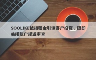 SOOLIKE被指赠金引诱客户投资，随即关闭账户规避审查