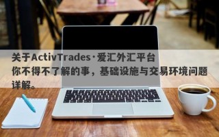 关于ActivTrades·爱汇外汇平台你不得不了解的事，基础设施与交易环境问题详解。