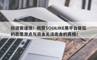 投资需谨慎！揭露SOOLIKE黑平台背后的恶意滑点与资金无法出金的真相！