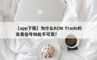 【app下载】为什么KCM Trade的交易信号如此不可靠？