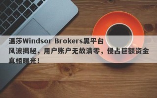 温莎Windsor Brokers黑平台风波揭秘，用户账户无故清零，侵占巨额资金真相曝光！