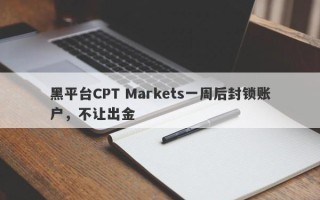 黑平台CPT Markets一周后封锁账户，不让出金