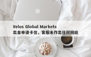 Velos Global Markets出金申请卡住，客服未作出任何回应