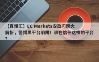 【真懂汇】EC Markets安盈问题大解析，警惕黑平台陷阱！谁在信任这样的平台？