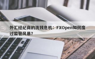 外汇经纪商的洗钱危机：FXOpen如何度过监管风暴？