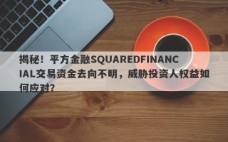 揭秘！平方金融SQUAREDFINANCIAL交易资金去向不明，威胁投资人权益如何应对？