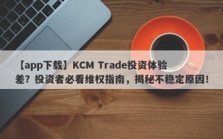 【app下载】KCM Trade投资体验差？投资者必看维权指南，揭秘不稳定原因！