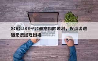 SOOLIKE平台恶意扣除盈利，投资者遭遇无法提现困境