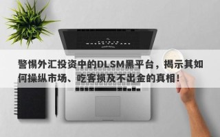 警惕外汇投资中的DLSM黑平台，揭示其如何操纵市场、吃客损及不出金的真相！