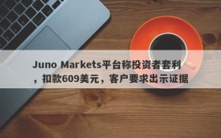 Juno Markets平台称投资者套利，扣款609美元，客户要求出示证据