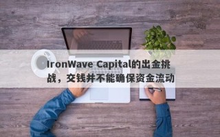 IronWave Capital的出金挑战，交钱并不能确保资金流动