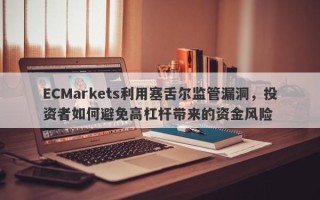 ECMarkets利用塞舌尔监管漏洞，投资者如何避免高杠杆带来的资金风险