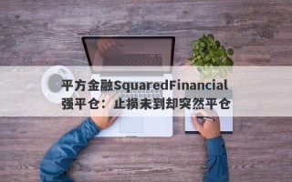 平方金融SquaredFinancial强平仓：止损未到却突然平仓