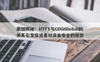 震撼揭秘：HTFX与CDGGlobal的关系引发投资者对资金安全的担忧