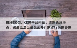 揭秘SOOLIKE黑平台内幕，遭遇恶意滑点、资金无法出金怎么办？欺诈行为需警惕