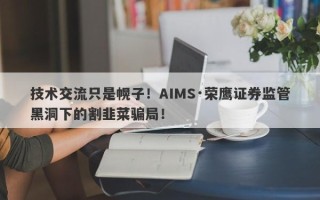 技术交流只是幌子！AIMS·荣鹰证券监管黑洞下的割韭菜骗局！