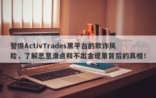 警惕ActivTrades黑平台的欺诈风险，了解恶意滑点和不出金现象背后的真相！