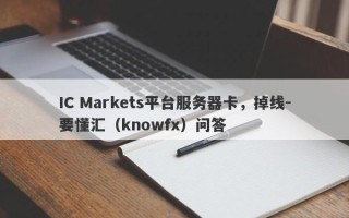 IC Markets平台服务器卡，掉线-要懂汇（knowfx）问答