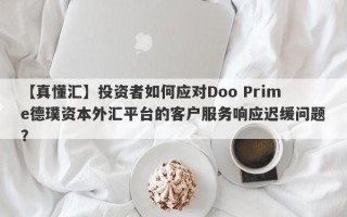 【真懂汇】投资者如何应对Doo Prime德璞资本外汇平台的客户服务响应迟缓问题？