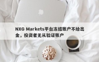 NXG Markets平台冻结账户不给出金，投资者无从验证账户