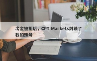 出金被拒后，CPT Markets封锁了我的账号