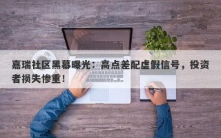 嘉瑞社区黑幕曝光：高点差配虚假信号，投资者损失惨重！