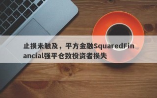 止损未触及，平方金融SquaredFinancial强平仓致投资者损失