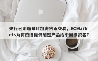 央行已明确禁止加密货币交易，ECMarkets为何依旧提供加密产品给中国投资者？