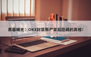 黑幕曝光：OKX封禁账户背后隐藏的真相！