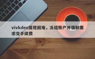 vivkdex提现困难，冻结账户并强制要求交手续费