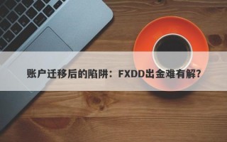 账户迁移后的陷阱：FXDD出金难有解？