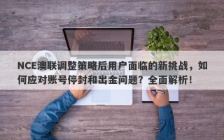 NCE澳联调整策略后用户面临的新挑战，如何应对账号停封和出金问题？全面解析！