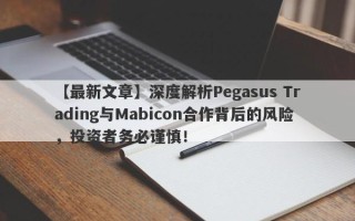 【最新文章】深度解析Pegasus Trading与Mabicon合作背后的风险，投资者务必谨慎！